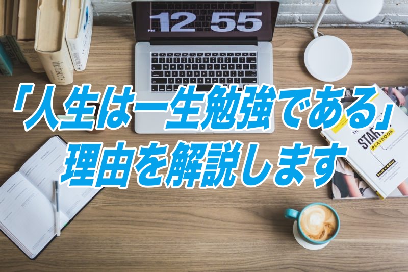 人生は一生勉強である 理由を解説します