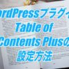 Table of Contents Plusの設定方法-記事の目次を自動生成してくれるWordPressプラグイン