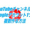 YouTubeチャンネルをGoogleアカウント1つで複数作る方法